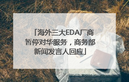 海外三大EDA厂商暂停对华服务，商务部新闻发言人回应